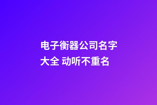 电子衡器公司名字大全 动听不重名-第1张-公司起名-玄机派